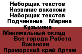 Наборщик текстов › Название вакансии ­ Наборщик текстов › Подчинение ­ Марина Кузьмина › Минимальный оклад ­ 1 500 - Все города Работа » Вакансии   . Приморский край,Артем г.